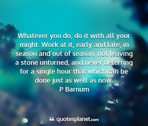 P barnum - whatever you do, do it with all your might. work...