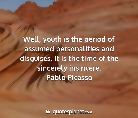 Pablo picasso - well, youth is the period of assumed...