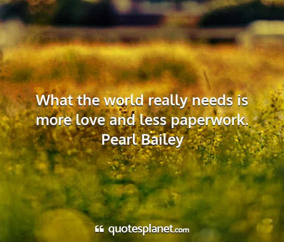 Pearl bailey - what the world really needs is more love and less...