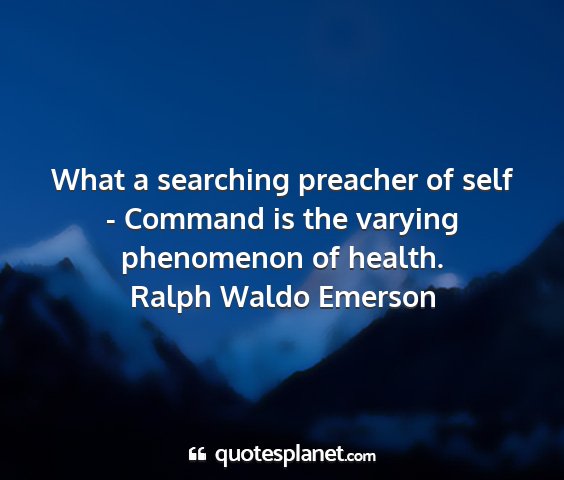 Ralph waldo emerson - what a searching preacher of self - command is...