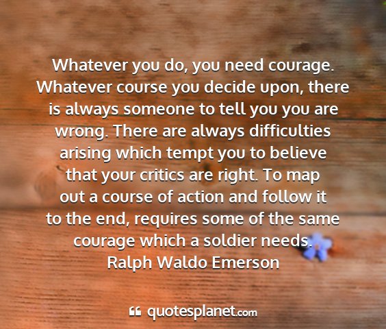 Ralph waldo emerson - whatever you do, you need courage. whatever...