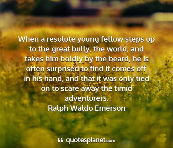 Ralph waldo emerson - when a resolute young fellow steps up to the...