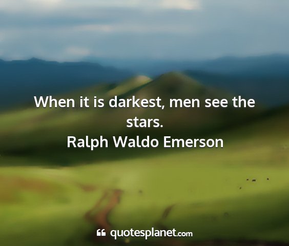 Ralph waldo emerson - when it is darkest, men see the stars....