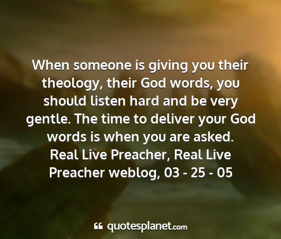 Real live preacher, real live preacher weblog, 03 - 25 - 05 - when someone is giving you their theology, their...