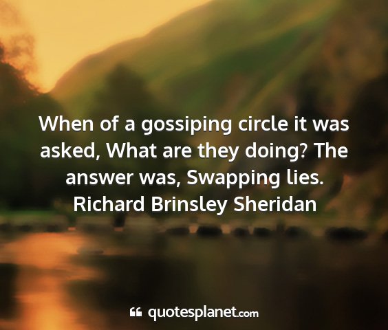 Richard brinsley sheridan - when of a gossiping circle it was asked, what are...
