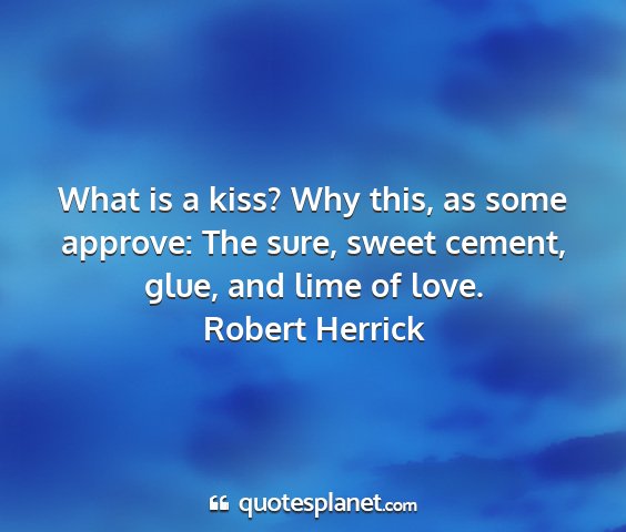 Robert herrick - what is a kiss? why this, as some approve: the...