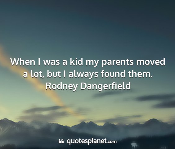 Rodney dangerfield - when i was a kid my parents moved a lot, but i...