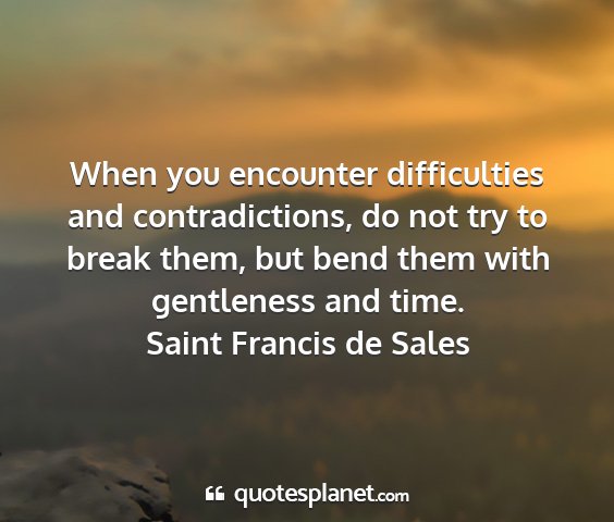 Saint francis de sales - when you encounter difficulties and...