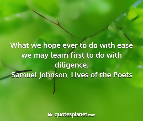 Samuel johnson, lives of the poets - what we hope ever to do with ease we may learn...