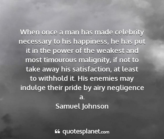Samuel johnson - when once a man has made celebrity necessary to...