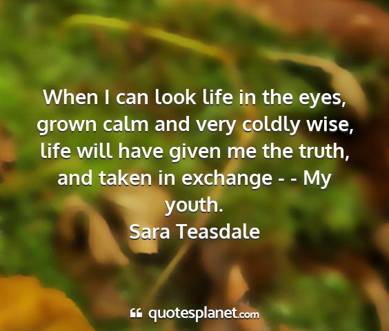 Sara teasdale - when i can look life in the eyes, grown calm and...