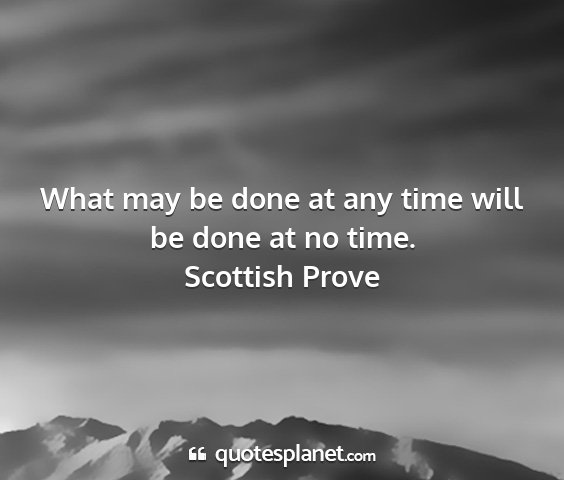 Scottish prove - what may be done at any time will be done at no...