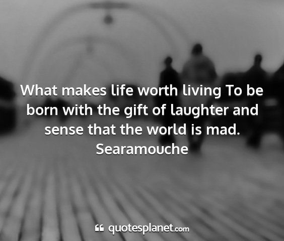 Searamouche - what makes life worth living to be born with the...