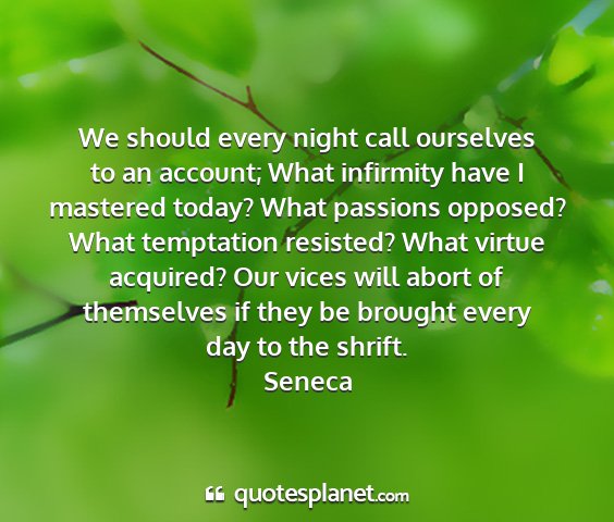Seneca - we should every night call ourselves to an...