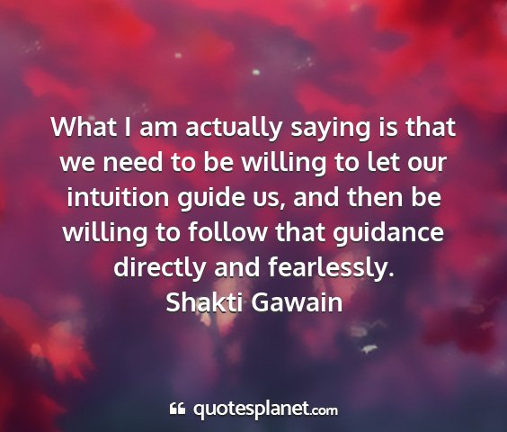 Shakti gawain - what i am actually saying is that we need to be...