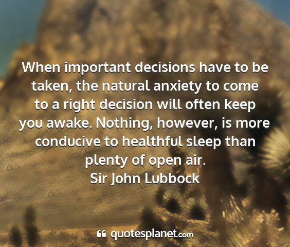 Sir john lubbock - when important decisions have to be taken, the...