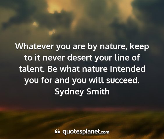 Sydney smith - whatever you are by nature, keep to it never...