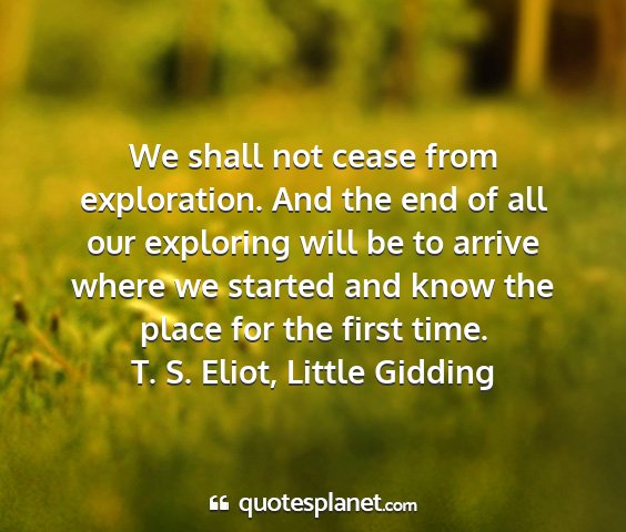 T. s. eliot, little gidding - we shall not cease from exploration. and the end...