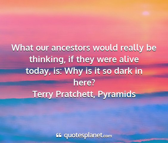 Terry pratchett, pyramids - what our ancestors would really be thinking, if...