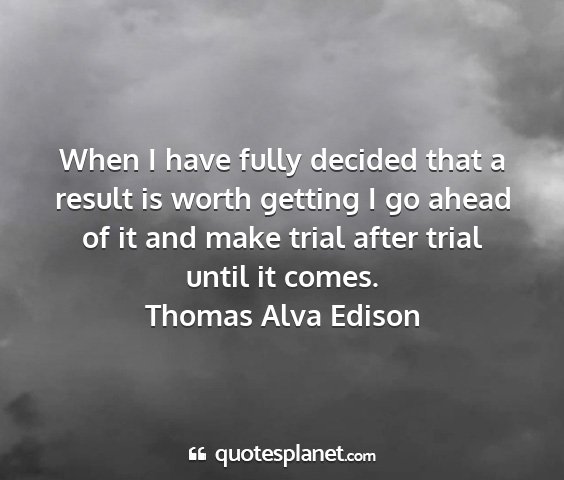 Thomas alva edison - when i have fully decided that a result is worth...