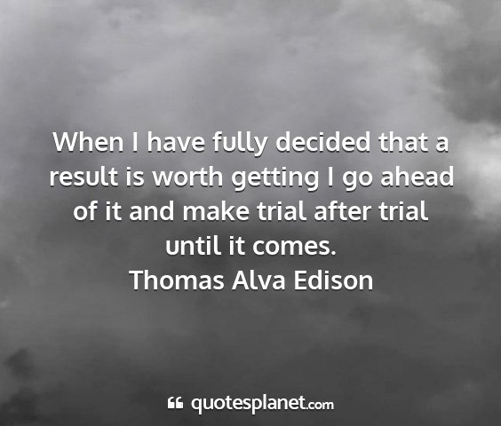 Thomas alva edison - when i have fully decided that a result is worth...