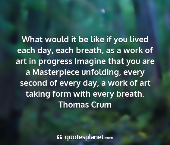 Thomas crum - what would it be like if you lived each day, each...