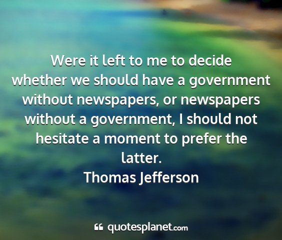 Thomas jefferson - were it left to me to decide whether we should...