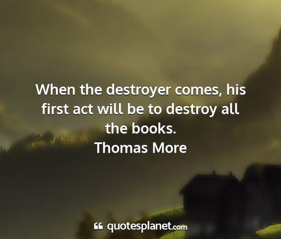 Thomas more - when the destroyer comes, his first act will be...