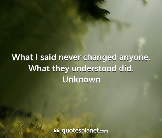 Unknown - what i said never changed anyone. what they...