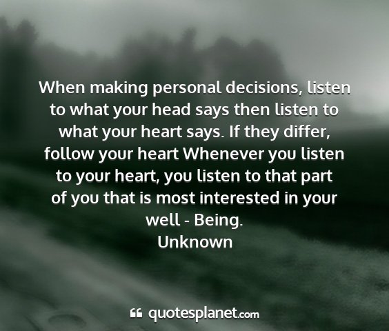 Unknown - when making personal decisions, listen to what...