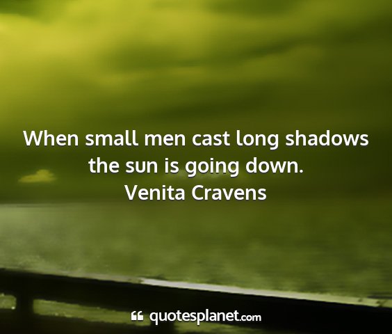 Venita cravens - when small men cast long shadows the sun is going...