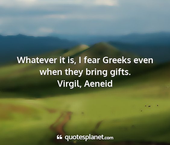 Virgil, aeneid - whatever it is, i fear greeks even when they...