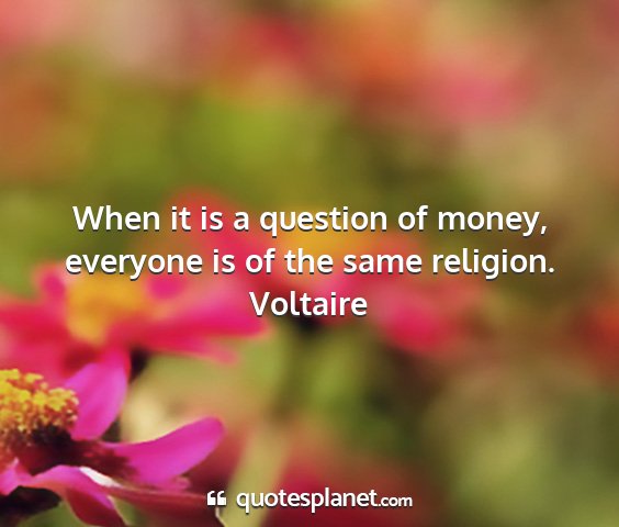 Voltaire - when it is a question of money, everyone is of...