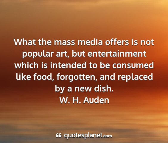 W. h. auden - what the mass media offers is not popular art,...
