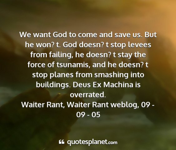 Waiter rant, waiter rant weblog, 09 - 09 - 05 - we want god to come and save us. but he won? t....