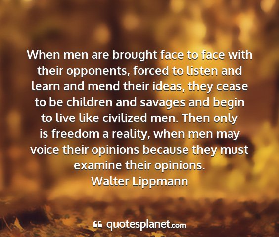 Walter lippmann - when men are brought face to face with their...
