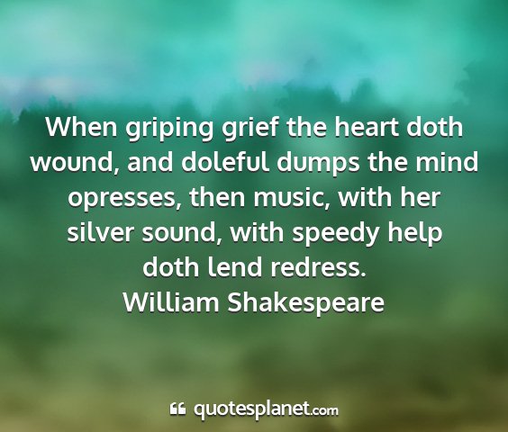 William shakespeare - when griping grief the heart doth wound, and...