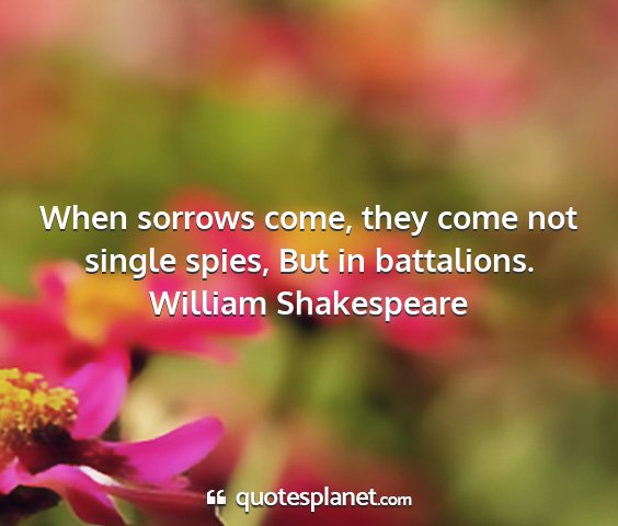 William shakespeare - when sorrows come, they come not single spies,...