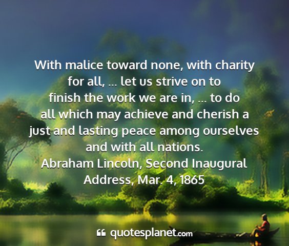 Abraham lincoln, second inaugural address, mar. 4, 1865 - with malice toward none, with charity for all,...