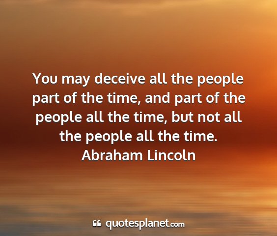 Abraham lincoln - you may deceive all the people part of the time,...