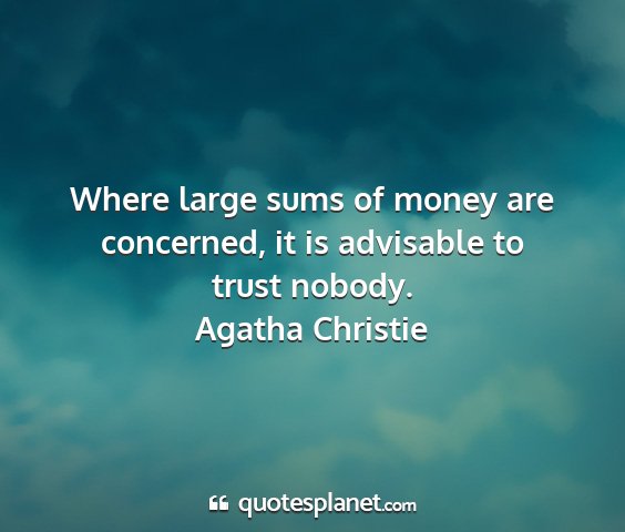 Agatha christie - where large sums of money are concerned, it is...