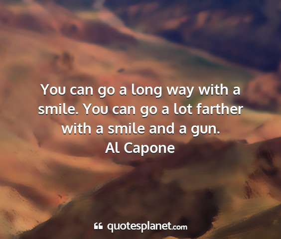 Al capone - you can go a long way with a smile. you can go a...