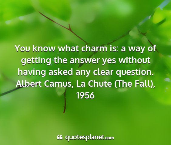 Albert camus, la chute (the fall), 1956 - you know what charm is: a way of getting the...