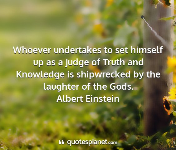 Albert einstein - whoever undertakes to set himself up as a judge...