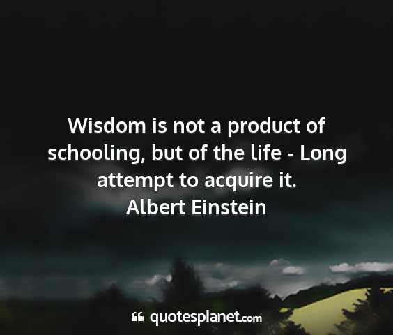 Albert einstein - wisdom is not a product of schooling, but of the...