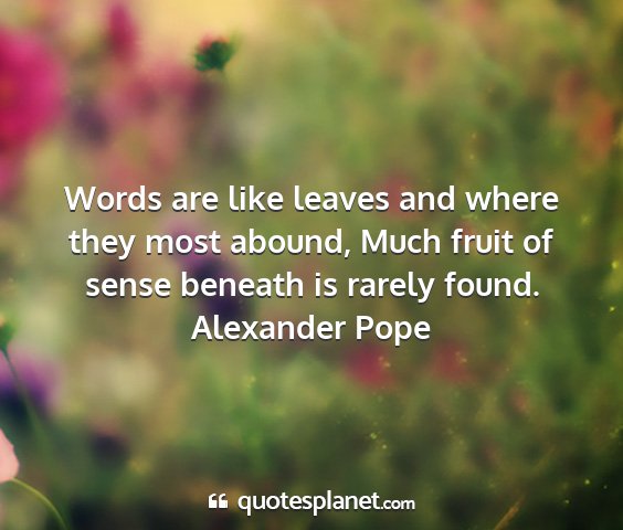 Alexander pope - words are like leaves and where they most abound,...