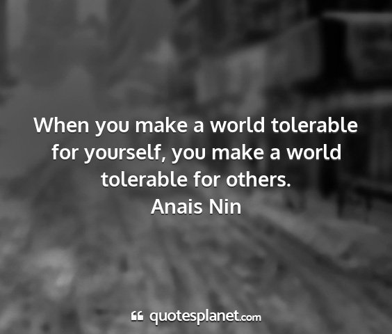 Anais nin - when you make a world tolerable for yourself, you...