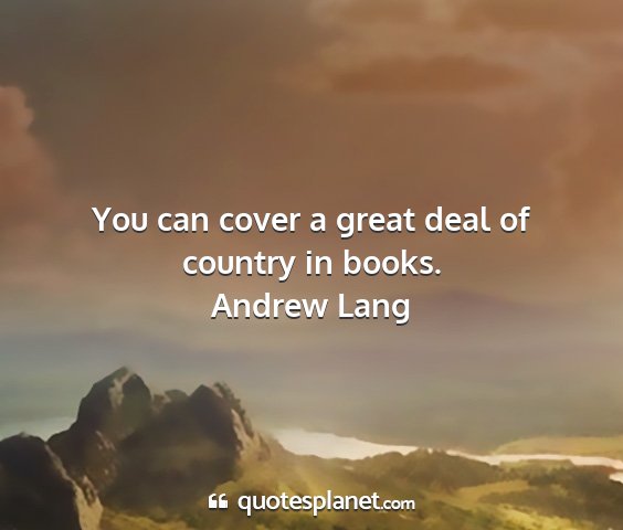 Andrew lang - you can cover a great deal of country in books....