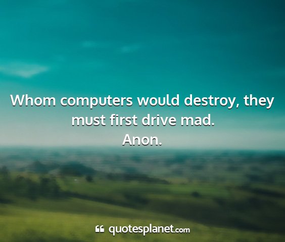 Anon. - whom computers would destroy, they must first...