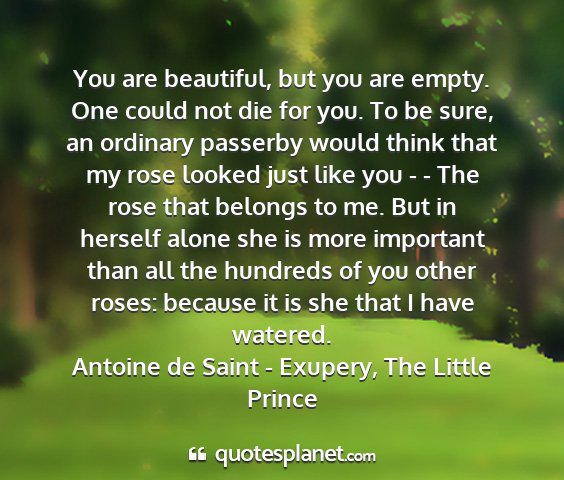 Antoine de saint - exupery, the little prince - you are beautiful, but you are empty. one could...